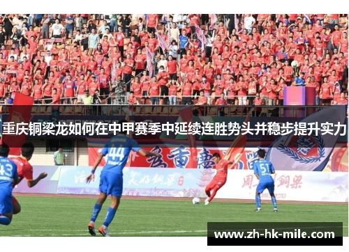 重庆铜梁龙如何在中甲赛季中延续连胜势头并稳步提升实力