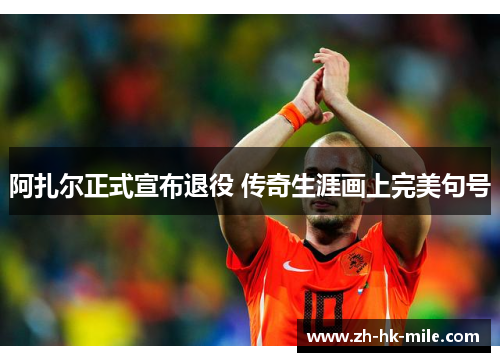阿扎尔正式宣布退役 传奇生涯画上完美句号