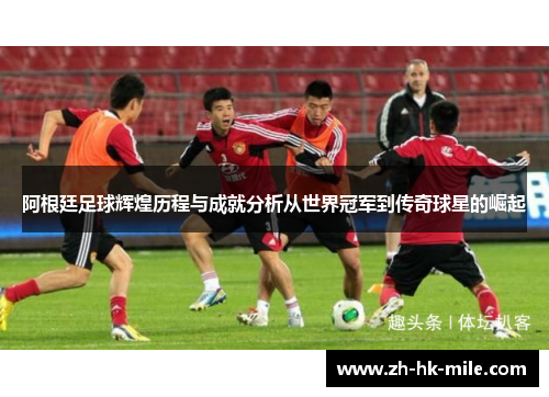阿根廷足球辉煌历程与成就分析从世界冠军到传奇球星的崛起 阿根廷足球辉煌历程与成就分析从世界冠军到传奇球星的崛起
