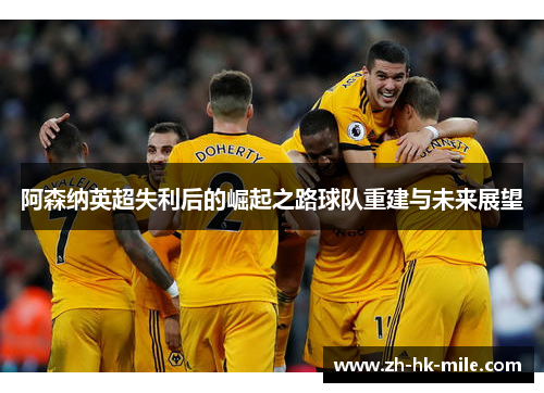 阿森纳英超失利后的崛起之路球队重建与未来展望 阿森纳英超失利后的崛起之路球队重建与未来展望