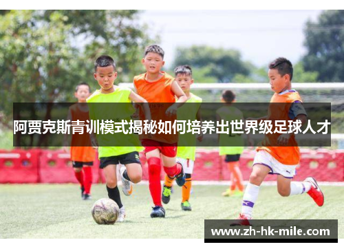阿贾克斯青训模式揭秘如何培养出世界级足球人才