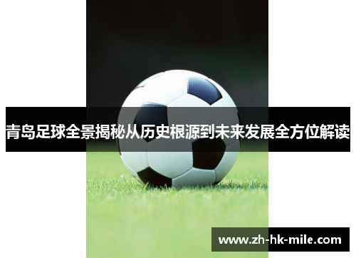 青岛足球全景揭秘从历史根源到未来发展全方位解读 青岛足球全景揭秘从历史根源到未来发展全方位解读
