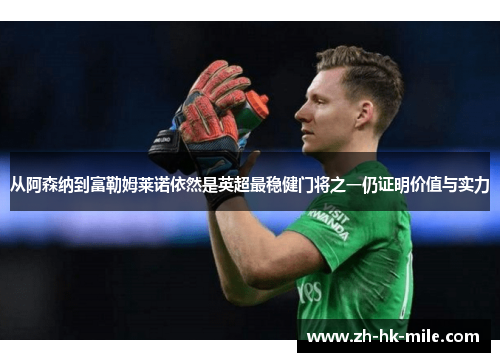 从阿森纳到富勒姆莱诺依然是英超最稳健门将之一仍证明价值与实力 从阿森纳到富勒姆莱诺依然是英超最稳健门将之一仍证明价值与实力